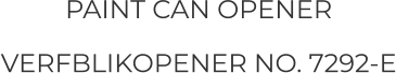 PAINT CAN OPENER VERFBLIKOPENER NO. 7292-E