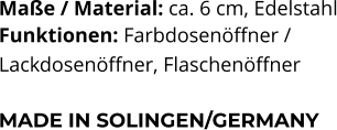 Maße / Material: ca. 6 cm, Edelstahl Funktionen: Farbdosenöffner / Lackdosenöffner, Flaschenöffner   MADE IN SOLINGEN/GERMANY